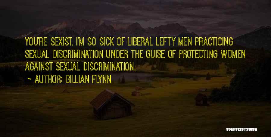 Gillian Flynn Quotes: You're Sexist. I'm So Sick Of Liberal Lefty Men Practicing Sexual Discrimination Under The Guise Of Protecting Women Against Sexual