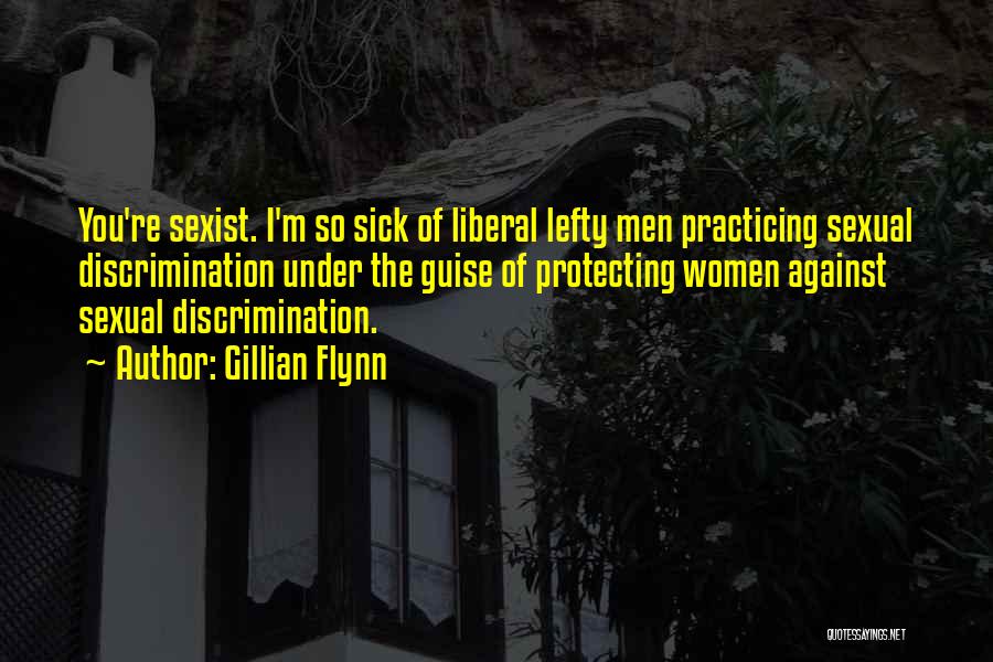 Gillian Flynn Quotes: You're Sexist. I'm So Sick Of Liberal Lefty Men Practicing Sexual Discrimination Under The Guise Of Protecting Women Against Sexual