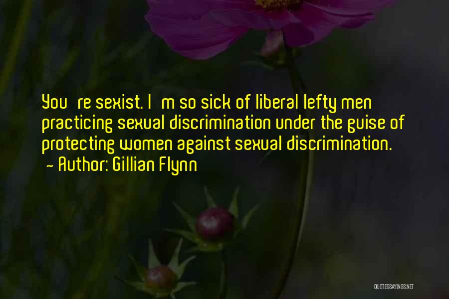 Gillian Flynn Quotes: You're Sexist. I'm So Sick Of Liberal Lefty Men Practicing Sexual Discrimination Under The Guise Of Protecting Women Against Sexual