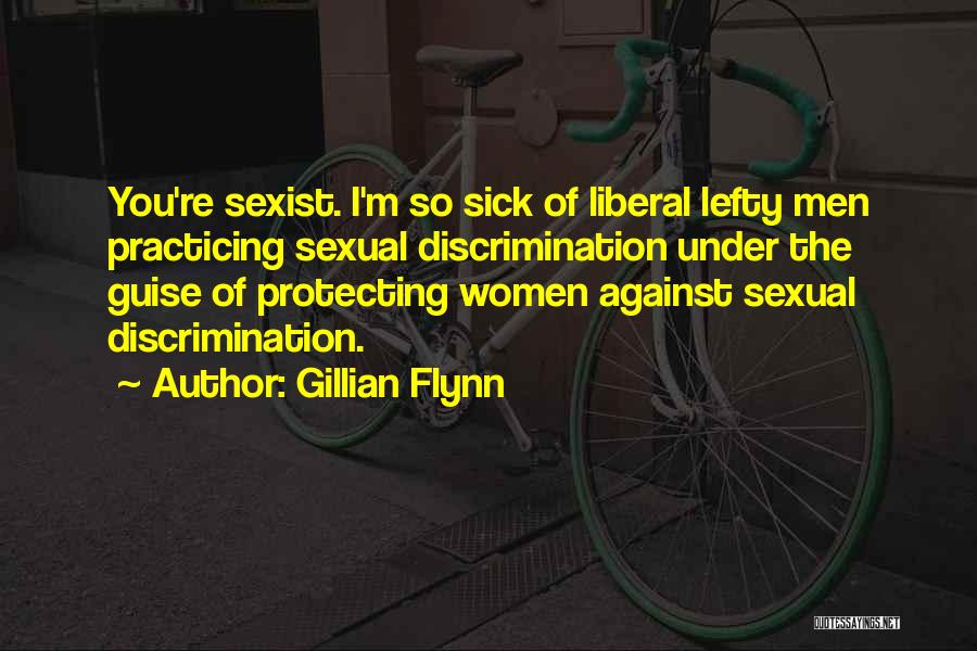 Gillian Flynn Quotes: You're Sexist. I'm So Sick Of Liberal Lefty Men Practicing Sexual Discrimination Under The Guise Of Protecting Women Against Sexual