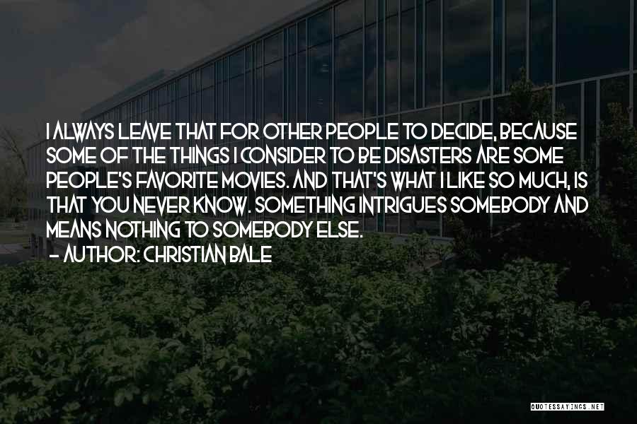 Christian Bale Quotes: I Always Leave That For Other People To Decide, Because Some Of The Things I Consider To Be Disasters Are