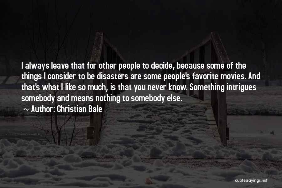 Christian Bale Quotes: I Always Leave That For Other People To Decide, Because Some Of The Things I Consider To Be Disasters Are