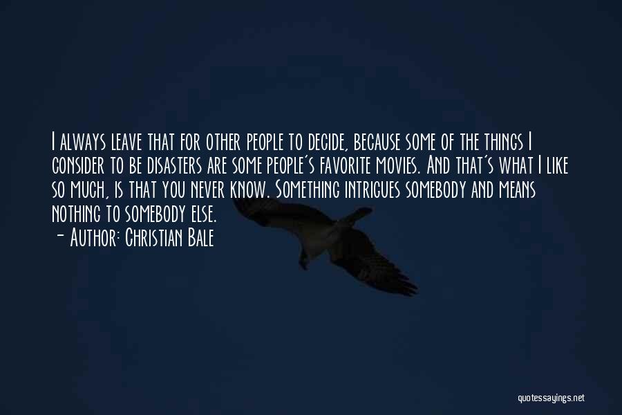 Christian Bale Quotes: I Always Leave That For Other People To Decide, Because Some Of The Things I Consider To Be Disasters Are