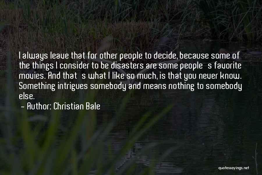 Christian Bale Quotes: I Always Leave That For Other People To Decide, Because Some Of The Things I Consider To Be Disasters Are