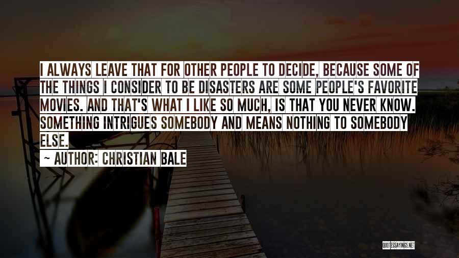 Christian Bale Quotes: I Always Leave That For Other People To Decide, Because Some Of The Things I Consider To Be Disasters Are