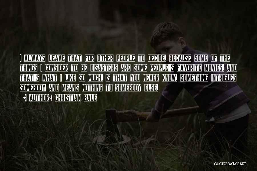 Christian Bale Quotes: I Always Leave That For Other People To Decide, Because Some Of The Things I Consider To Be Disasters Are