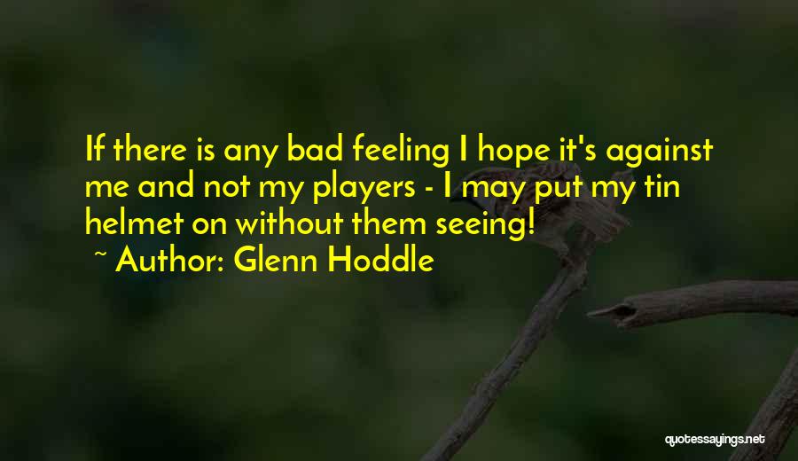 Glenn Hoddle Quotes: If There Is Any Bad Feeling I Hope It's Against Me And Not My Players - I May Put My