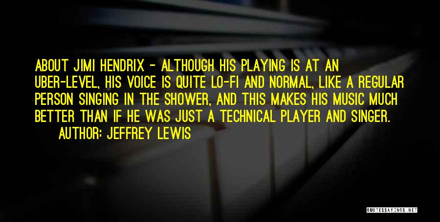 Jeffrey Lewis Quotes: About Jimi Hendrix - Although His Playing Is At An Uber-level, His Voice Is Quite Lo-fi And Normal, Like A