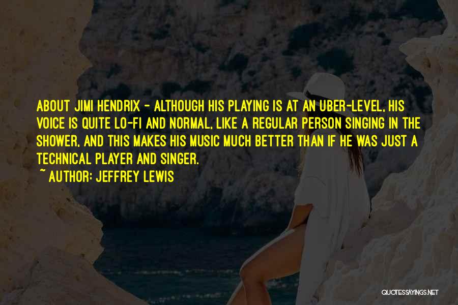 Jeffrey Lewis Quotes: About Jimi Hendrix - Although His Playing Is At An Uber-level, His Voice Is Quite Lo-fi And Normal, Like A