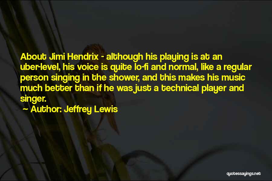 Jeffrey Lewis Quotes: About Jimi Hendrix - Although His Playing Is At An Uber-level, His Voice Is Quite Lo-fi And Normal, Like A