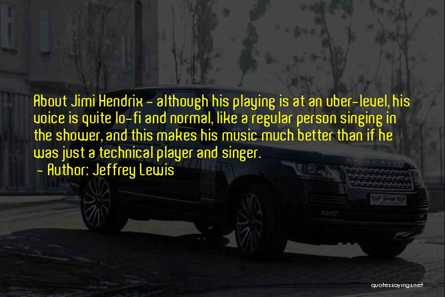 Jeffrey Lewis Quotes: About Jimi Hendrix - Although His Playing Is At An Uber-level, His Voice Is Quite Lo-fi And Normal, Like A