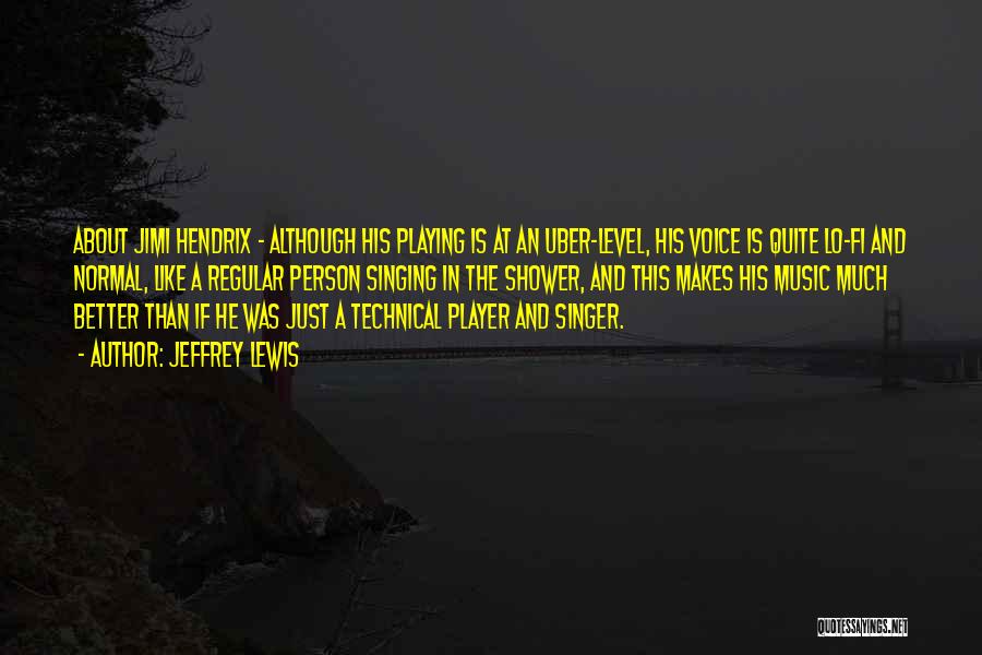 Jeffrey Lewis Quotes: About Jimi Hendrix - Although His Playing Is At An Uber-level, His Voice Is Quite Lo-fi And Normal, Like A