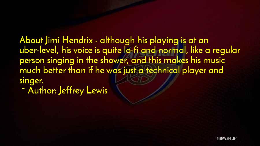 Jeffrey Lewis Quotes: About Jimi Hendrix - Although His Playing Is At An Uber-level, His Voice Is Quite Lo-fi And Normal, Like A