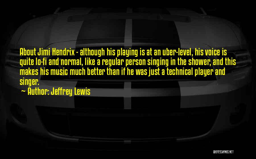 Jeffrey Lewis Quotes: About Jimi Hendrix - Although His Playing Is At An Uber-level, His Voice Is Quite Lo-fi And Normal, Like A