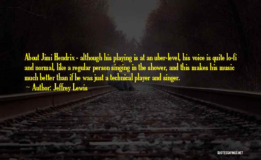 Jeffrey Lewis Quotes: About Jimi Hendrix - Although His Playing Is At An Uber-level, His Voice Is Quite Lo-fi And Normal, Like A