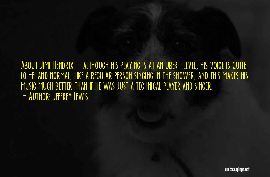 Jeffrey Lewis Quotes: About Jimi Hendrix - Although His Playing Is At An Uber-level, His Voice Is Quite Lo-fi And Normal, Like A