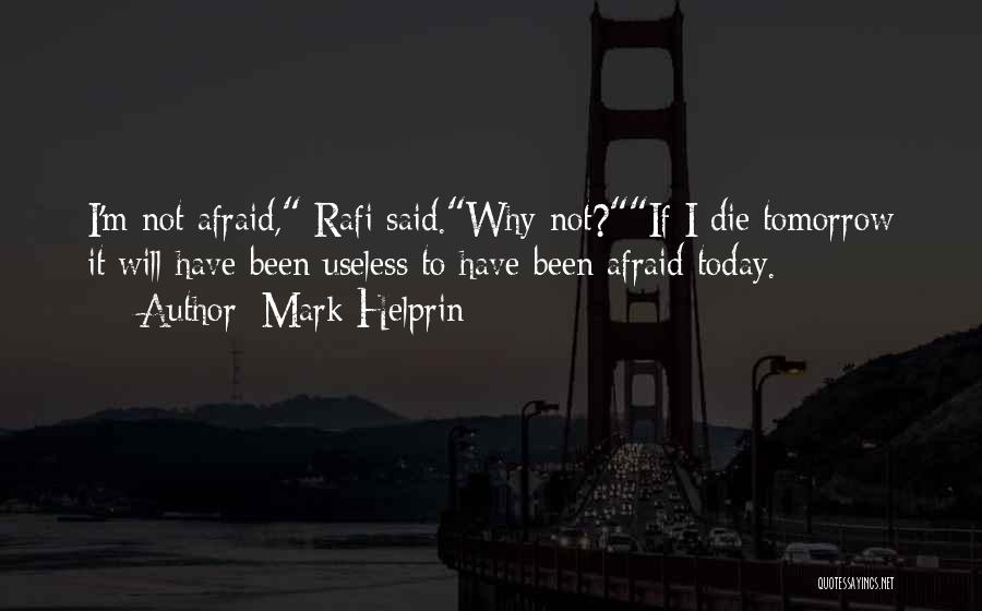 Mark Helprin Quotes: I'm Not Afraid, Rafi Said.why Not?if I Die Tomorrow It Will Have Been Useless To Have Been Afraid Today.