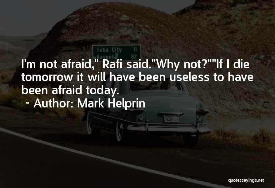 Mark Helprin Quotes: I'm Not Afraid, Rafi Said.why Not?if I Die Tomorrow It Will Have Been Useless To Have Been Afraid Today.