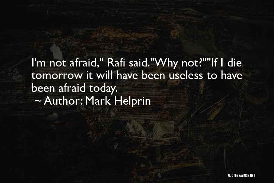 Mark Helprin Quotes: I'm Not Afraid, Rafi Said.why Not?if I Die Tomorrow It Will Have Been Useless To Have Been Afraid Today.