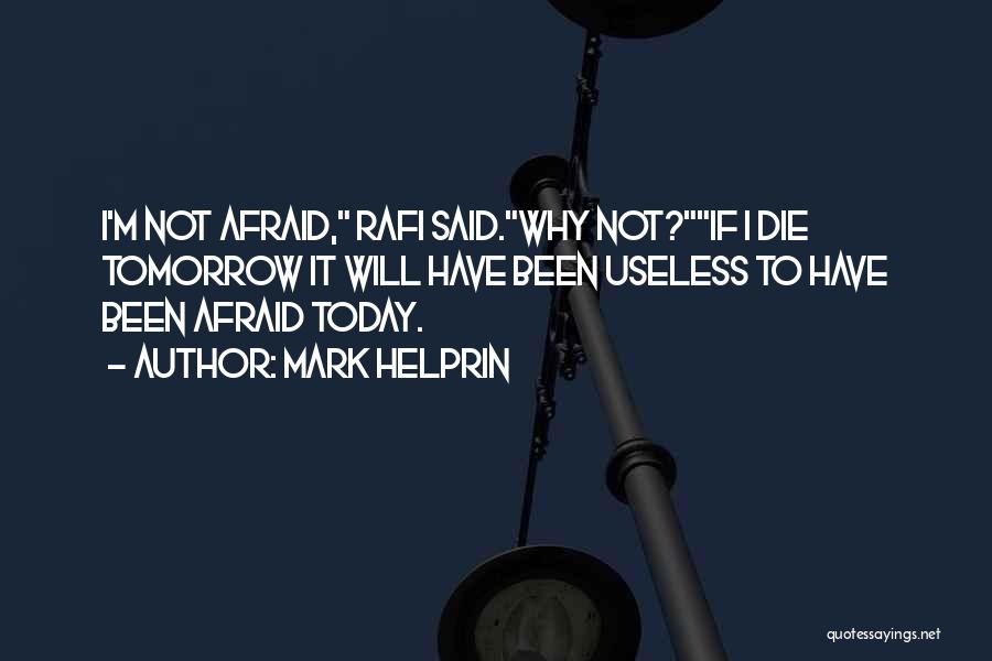 Mark Helprin Quotes: I'm Not Afraid, Rafi Said.why Not?if I Die Tomorrow It Will Have Been Useless To Have Been Afraid Today.