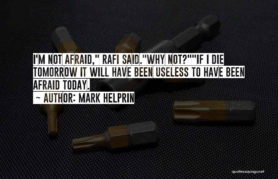 Mark Helprin Quotes: I'm Not Afraid, Rafi Said.why Not?if I Die Tomorrow It Will Have Been Useless To Have Been Afraid Today.