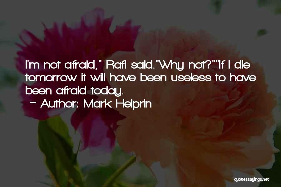 Mark Helprin Quotes: I'm Not Afraid, Rafi Said.why Not?if I Die Tomorrow It Will Have Been Useless To Have Been Afraid Today.