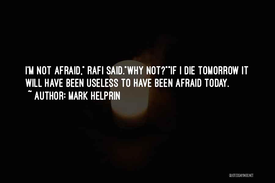 Mark Helprin Quotes: I'm Not Afraid, Rafi Said.why Not?if I Die Tomorrow It Will Have Been Useless To Have Been Afraid Today.