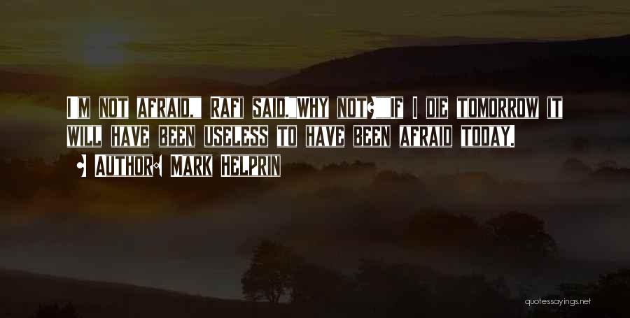 Mark Helprin Quotes: I'm Not Afraid, Rafi Said.why Not?if I Die Tomorrow It Will Have Been Useless To Have Been Afraid Today.