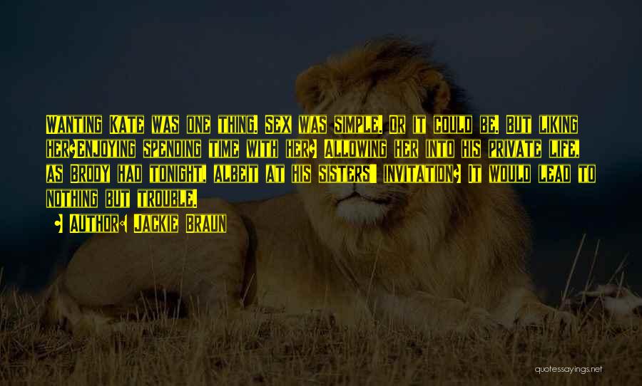 Jackie Braun Quotes: Wanting Kate Was One Thing. Sex Was Simple. Or It Could Be. But Liking Her?enjoying Spending Time With Her? Allowing