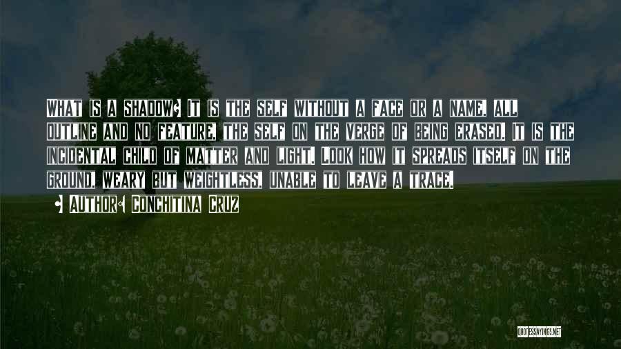 Conchitina Cruz Quotes: What Is A Shadow? It Is The Self Without A Face Or A Name, All Outline And No Feature, The