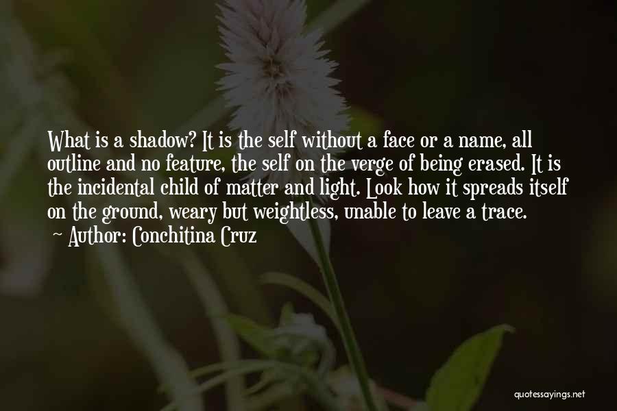 Conchitina Cruz Quotes: What Is A Shadow? It Is The Self Without A Face Or A Name, All Outline And No Feature, The