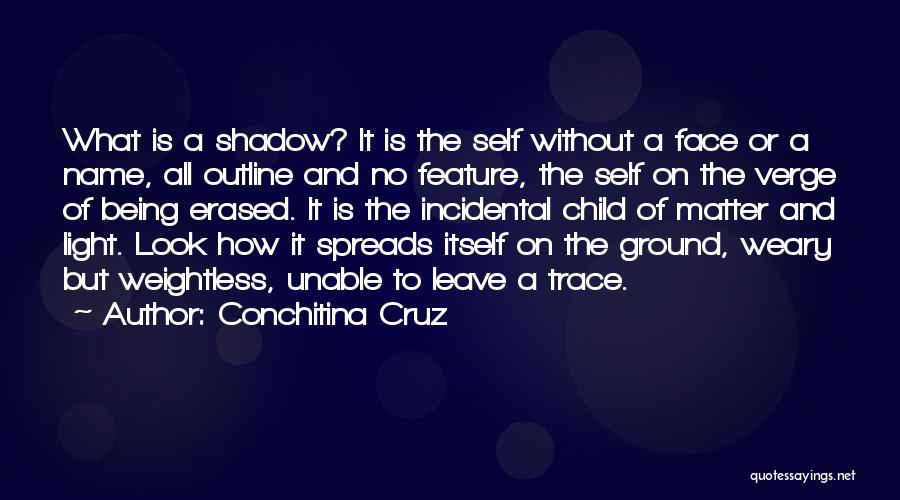 Conchitina Cruz Quotes: What Is A Shadow? It Is The Self Without A Face Or A Name, All Outline And No Feature, The