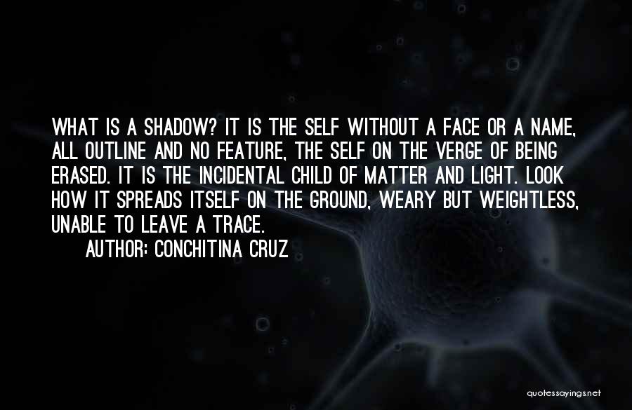 Conchitina Cruz Quotes: What Is A Shadow? It Is The Self Without A Face Or A Name, All Outline And No Feature, The