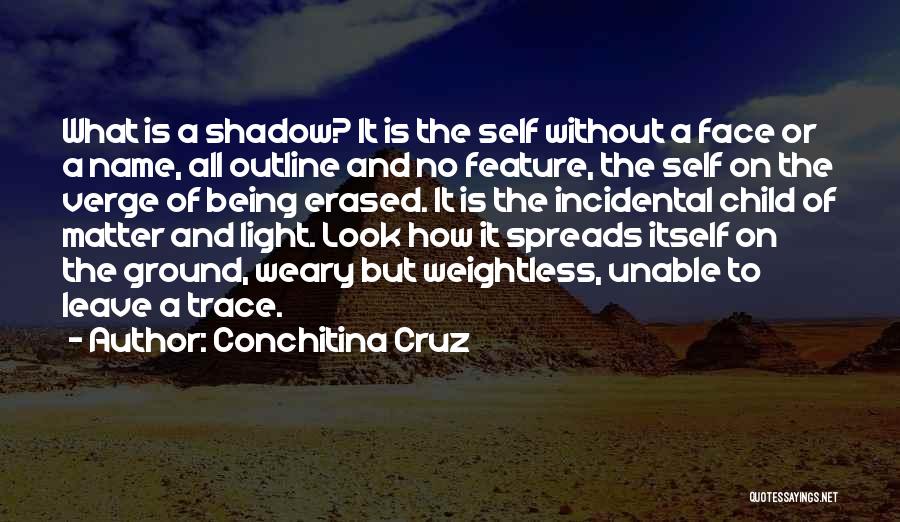 Conchitina Cruz Quotes: What Is A Shadow? It Is The Self Without A Face Or A Name, All Outline And No Feature, The