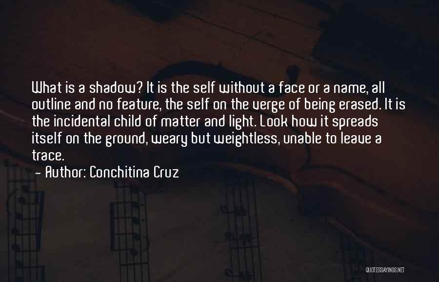 Conchitina Cruz Quotes: What Is A Shadow? It Is The Self Without A Face Or A Name, All Outline And No Feature, The