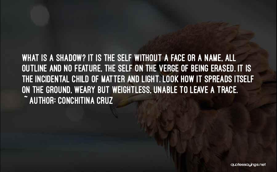 Conchitina Cruz Quotes: What Is A Shadow? It Is The Self Without A Face Or A Name, All Outline And No Feature, The