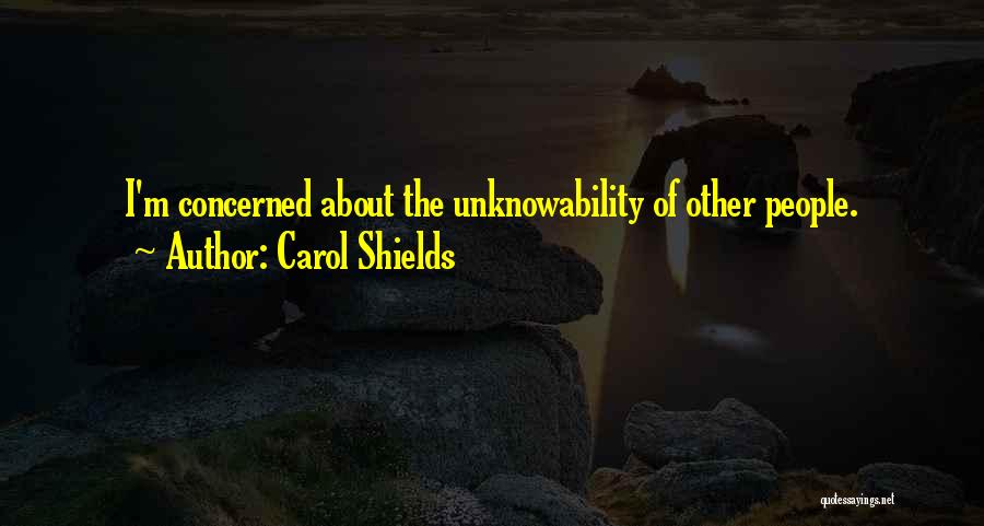 Carol Shields Quotes: I'm Concerned About The Unknowability Of Other People.