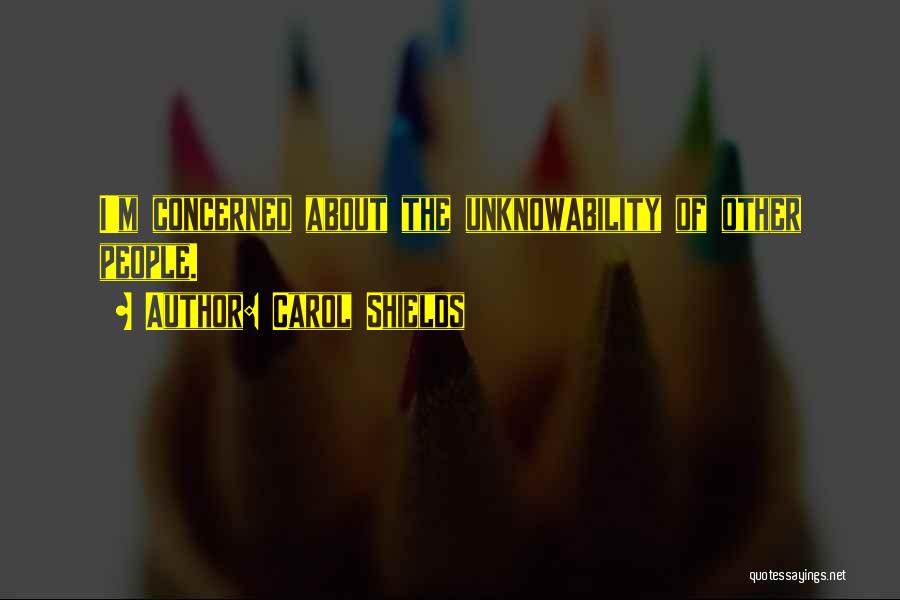 Carol Shields Quotes: I'm Concerned About The Unknowability Of Other People.