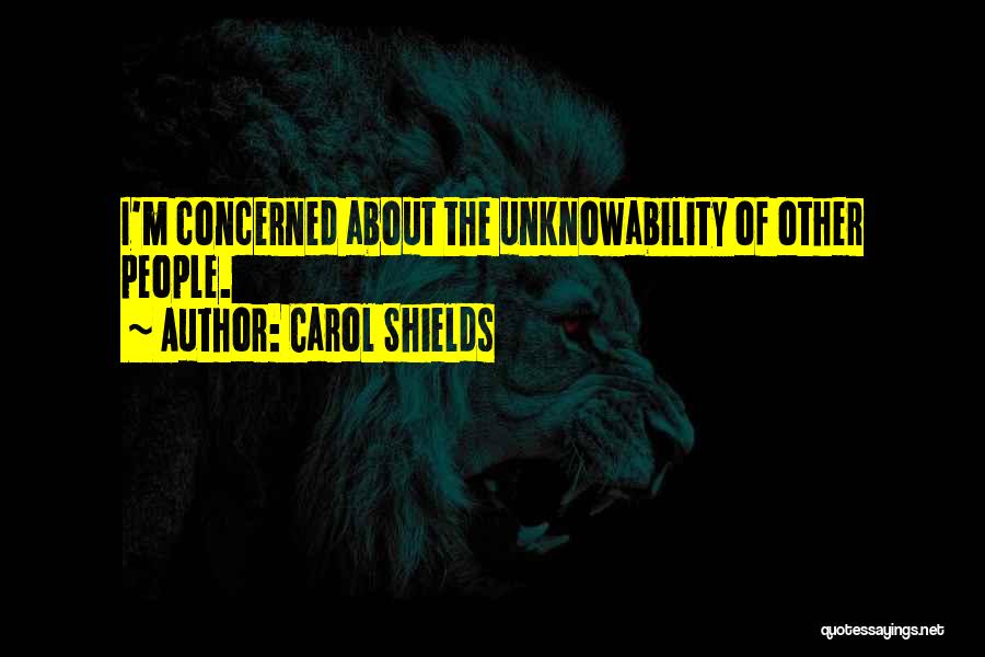 Carol Shields Quotes: I'm Concerned About The Unknowability Of Other People.