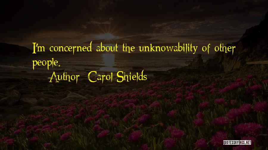 Carol Shields Quotes: I'm Concerned About The Unknowability Of Other People.