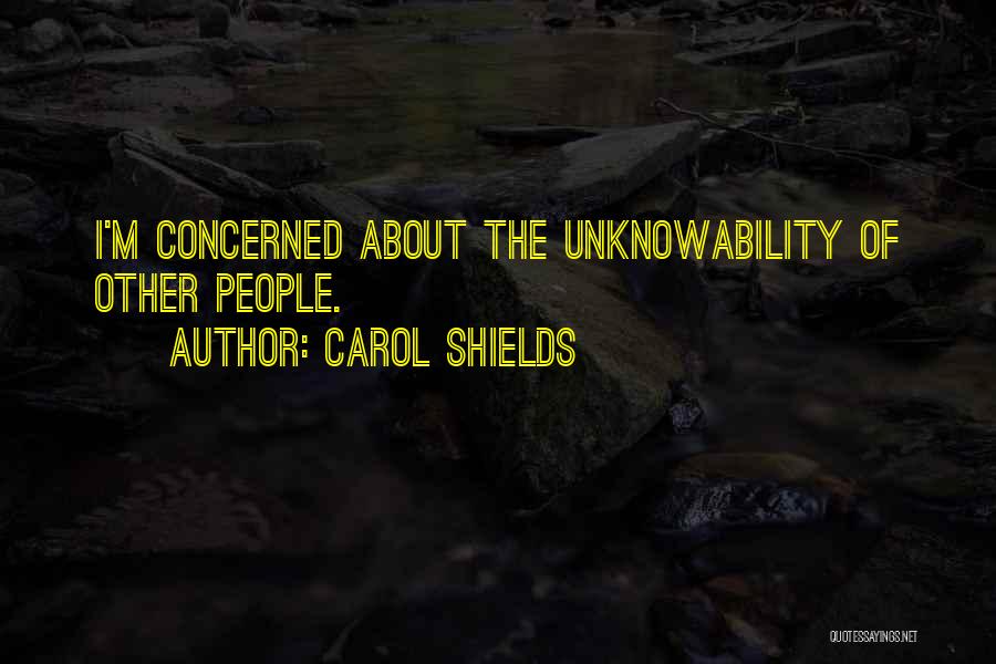 Carol Shields Quotes: I'm Concerned About The Unknowability Of Other People.