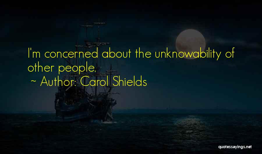 Carol Shields Quotes: I'm Concerned About The Unknowability Of Other People.