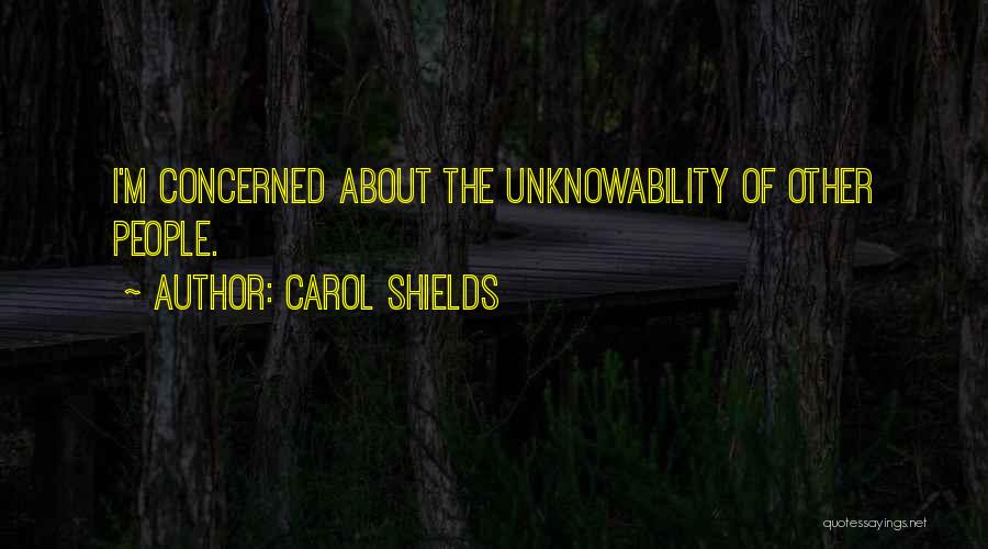 Carol Shields Quotes: I'm Concerned About The Unknowability Of Other People.