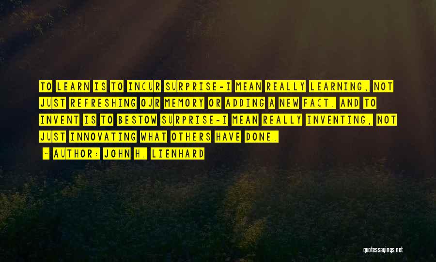 John H. Lienhard Quotes: To Learn Is To Incur Surprise-i Mean Really Learning, Not Just Refreshing Our Memory Or Adding A New Fact. And