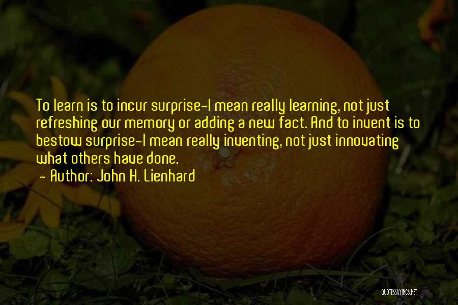 John H. Lienhard Quotes: To Learn Is To Incur Surprise-i Mean Really Learning, Not Just Refreshing Our Memory Or Adding A New Fact. And