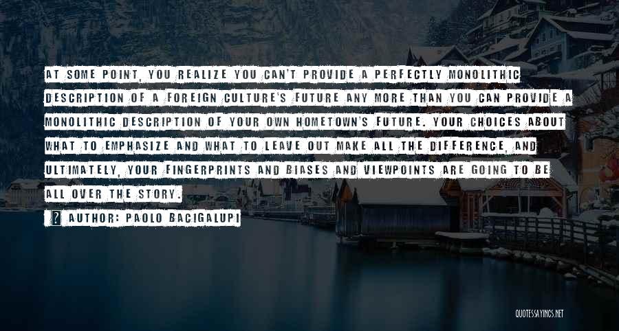 Paolo Bacigalupi Quotes: At Some Point, You Realize You Can't Provide A Perfectly Monolithic Description Of A Foreign Culture's Future Any More Than