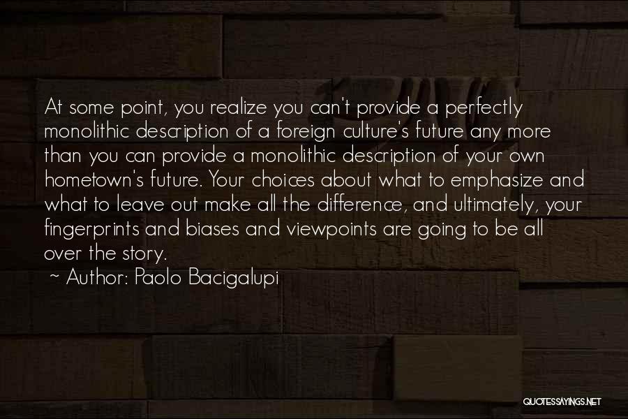 Paolo Bacigalupi Quotes: At Some Point, You Realize You Can't Provide A Perfectly Monolithic Description Of A Foreign Culture's Future Any More Than