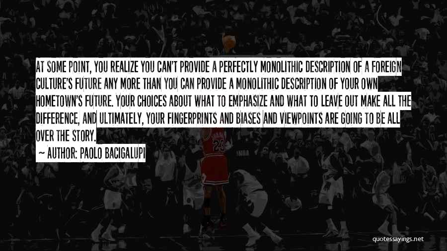 Paolo Bacigalupi Quotes: At Some Point, You Realize You Can't Provide A Perfectly Monolithic Description Of A Foreign Culture's Future Any More Than