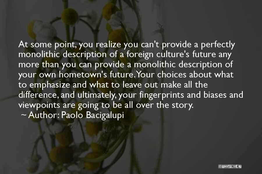 Paolo Bacigalupi Quotes: At Some Point, You Realize You Can't Provide A Perfectly Monolithic Description Of A Foreign Culture's Future Any More Than