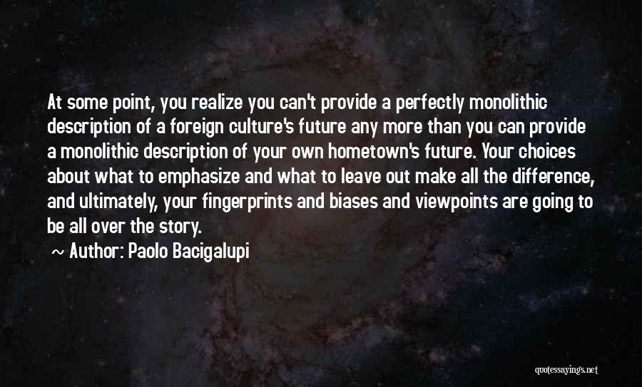 Paolo Bacigalupi Quotes: At Some Point, You Realize You Can't Provide A Perfectly Monolithic Description Of A Foreign Culture's Future Any More Than